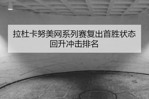 拉杜卡努美网系列赛复出首胜状态回升冲击排名